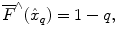 
$$\overline{F}^{\wedge }(\hat{x}_{q}) = 1 - q,$$
