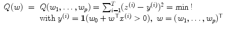 
$$\displaystyle\begin{array}{rcl} Q(w)& =& Q(w_{1},\ldots,w_{p}) =\sum _{ i=1}^{T}(z^{(i)} - y^{(i)})^{2} =\min \,! {}\\ & & \text{with }y^{(i)} =\boldsymbol{ 1}(w_{ 0} + w^{\top }x^{(i)} > 0),\ w = (w_{ 1},\ldots,w_{p})^{\top } {}\\ \end{array}$$
