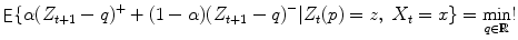 
$$\displaystyle{ \mathop{\mathsf{E}}\{\alpha (Z_{t+1} - q)^{+} + (1-\alpha )(Z_{ t+1} - q)^{-}\vert Z_{ t}(p) = z,\ X_{t} = x\} =\min _{q\in \mathbb{R}}! }$$
