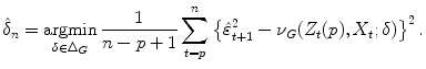 
$$\displaystyle{\hat{\delta }_{n} =\mathop{ \mathrm{argmin}}_{\delta \in \Delta _{G}} \frac{1} {n - p + 1}\sum _{t=p}^{n}\left \{\hat{\varepsilon }_{ t+1}^{2} -\nu _{ G}(Z_{t}(p),X_{t};\delta )\right \}^{2}.}$$
