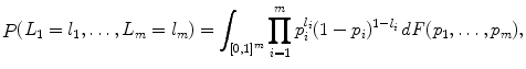 
$$\displaystyle{ \mathop{P}\nolimits (L_{1} = l_{1},\ldots,L_{m} = l_{m}) =\int _{[0,1]^{m}}\prod _{i=1}^{m}p_{ i}^{l_{i} }(1 - p_{i})^{1-l_{i} }\,d\mathit{F}(p_{1},\ldots,p_{m}), }$$
