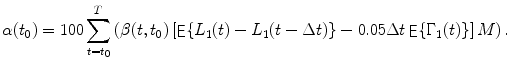 
$$\displaystyle{ \alpha (t_{0}) = 100\sum _{t=t_{0}}^{T}\left (\beta (t,t_{ 0})\left [\mathop{\mathsf{E}}\{L_{1}(t) - L_{1}(t - \Delta t)\} - 0.05\Delta t\mathop{\mathsf{E}}\{\Gamma _{1}(t)\}\right ]M\right ). }$$
