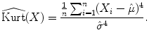 
$$\displaystyle{ \widehat{\mathop{\text{Kurt}}}(X) = \frac{ \frac{1} {n}\sum _{i=1}^{n}(X_{ i}-\hat{\mu })^{4}} {\hat{\sigma }^{4}}. }$$
