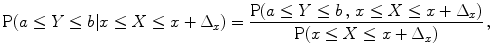 
$$\displaystyle{ \mathrm{P}(a \leq Y \leq b\vert x \leq X \leq x + \Delta _{x}) = \frac{\mathrm{P}(a \leq Y \leq b\,,\,x \leq X \leq x + \Delta _{x})} {\mathrm{P}(x \leq X \leq x + \Delta _{x})} \,, }$$
