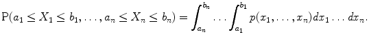 
$$\displaystyle{\mathrm{P}(a_{1} \leq X_{1} \leq b_{1},\ldots,a_{n} \leq X_{n} \leq b_{n}) =\int _{ a_{n}}^{b_{n} }\ldots \int _{a_{1}}^{b_{1} }p(x_{1},\ldots,x_{n})\mathit{dx}_{1}\ldots \mathit{dx}_{n}.}$$
