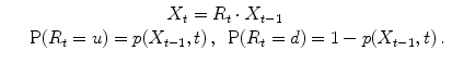 
$$\displaystyle\begin{array}{rcl} & & \qquad \qquad \qquad \qquad X_{t} = R_{t} \cdot X_{t-1} \\ & & \mathrm{P}(R_{t} = u) = p(X_{t-1},t)\,,\,\,\,\mathrm{P}(R_{t} = d) = 1 - p(X_{t-1},t)\,.{}\end{array}$$
