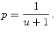 
$$\displaystyle{p = \frac{1} {u + 1}\,.}$$
