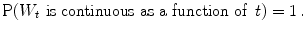 
$$\displaystyle{\mathrm{P}(W_{t}\,\,\text{is continuous as a function of }\,t) = 1\,.}$$
