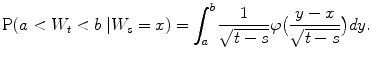 
$$\displaystyle{\mathrm{P}(a < W_{t} < b\ \vert W_{s} = x) =\int _{ a}^{b} \frac{1} {\sqrt{t - s}}\varphi \big( \frac{y - x} {\sqrt{t - s}}\big)dy.}$$
