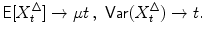 
$$\displaystyle{\mathsf{E}[X_{t}^{\Delta }] \rightarrow \mu t\,,\,\,\mathsf{Var}(X_{ t}^{\Delta }) \rightarrow t.}$$
