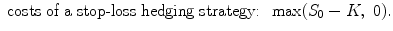 
$$\displaystyle{\mbox{ costs of a stop-loss hedging strategy: }\,\max (S_{0} - K,\ 0).}$$
