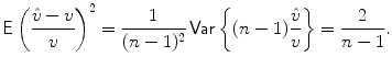 
$$\displaystyle{\mathsf{E}\left (\frac{\hat{v} - v} {v} \right )^{2} = \frac{1} {(n - 1)^{2}}\,\mathsf{Var}\left \{(n - 1)\frac{\hat{v}} {v}\right \} = \frac{2} {n - 1}.}$$
