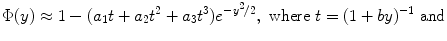 
$$\displaystyle{\Phi (y) \approx 1 - (a_{1}t + a_{2}t^{2} + a_{ 3}t^{3})e^{-y^{2}/2 },\text{ where }t = (1 + by)^{-1}\text{ and}}$$
