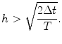 
$$\displaystyle{ h> \sqrt{\frac{2\Delta t} {T}}. }$$
