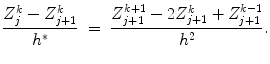 
$$\displaystyle{ \frac{Z_{j}^{k} - Z_{j+1}^{k}} {h^{{\ast}}} \ =\ \frac{Z_{j+1}^{k+1} - 2Z_{j+1}^{k} + Z_{j+1}^{k-1}} {h^{2}}. }$$
