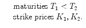 
$$\displaystyle\begin{array}{rcl} & & \text{maturities }T_{1} <T_{2} {}\\ & & \text{strike prices }K_{1},K_{2}. {}\\ \end{array}$$
