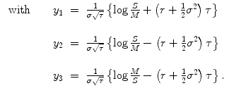 
$$\displaystyle\begin{array}{rcl} \mbox{ with}\qquad y_{1}& =& \frac{1} {\sigma \sqrt{\tau }}\left \{\log \frac{S} {M} + \left (r + \frac{1} {2}\sigma ^{2}\right )\tau \right \} {}\\ & & {}\\ y_{2}& =& \frac{1} {\sigma \sqrt{\tau }}\left \{\log \frac{S} {M} -\left (r + \frac{1} {2}\sigma ^{2}\right )\tau \right \} {}\\ & & {}\\ y_{3}& =& \frac{1} {\sigma \sqrt{\tau }}\left \{\log \frac{M} {S} -\left (r + \frac{1} {2}\sigma ^{2}\right )\tau \right \}. {}\\ \end{array}$$
