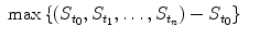 
$$\displaystyle\begin{array}{rcl} \max \left \{\left (S_{t_{0}},S_{t_{1}},\ldots,S_{t_{n}}\right ) - S_{t_{0}}\right \}& & {}\\ \end{array}$$
