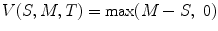 
$$\displaystyle{V (S,M,T) =\max (M - S,\ 0)}$$
