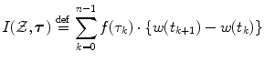 $$\displaystyle{I(\mathcal{Z},\boldsymbol{\tau })\stackrel{\mathrm{def}}{=}\sum _{k=0}^{n-1}f(\tau _{ k}) \cdot \{ w(t_{k+1}) - w(t_{k})\}}$$