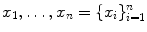 $$x_{1},\ldots,x_{n} =\{ x_{i}\}_{i=1}^{n}$$