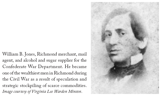 Image: William B. Jones, Richmond merchant, mail agent, and alcohol and sugar supplier for the Confederate War Department. He became one of the wealthiest men in Richmond during the Civil War as a result of speculation and strategic stockpiling of scarce commodities. Image courtesy of Virginia Lee Warden Minton.