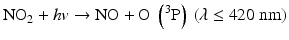 $$ {\mathrm{NO}}_2+hv\to \mathrm{NO}+\mathrm{O}\;\left({}^3\mathrm{P}\right)\kern0.22em \left(\lambda \le 420\;\mathrm{nm}\right) $$