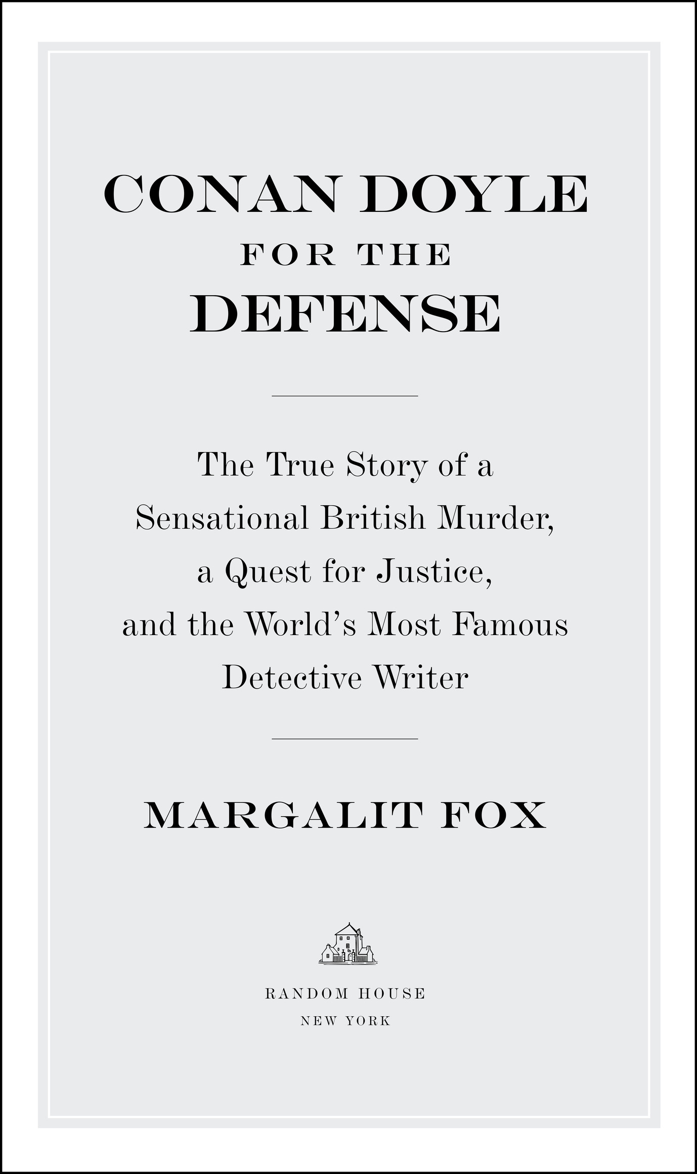 Book Title, Conan Doyle for the Defense, Subtitle, The True Story of a Sensational British Murder, a Quest for Justice, and the  World's Most Famous Detective Writer, Author, Margalit Fox, Imprint, Random House