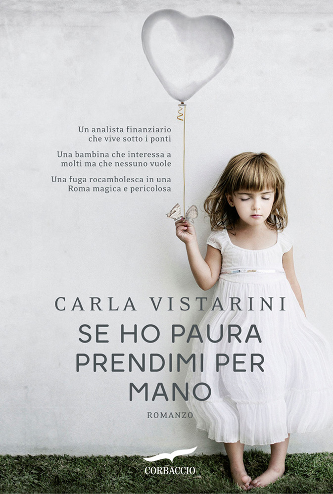 Carla Vistarini. Se ho paura prendimi per mano. Romanzo. Casa Editrice Corbaccio. Immagine di copertina: Una bambina vestita di bianco con gli occhi chiusi tiene in mano un palloncino a forma di cuore.