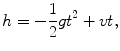 
$$h=-\frac{1}{2}gt^2+vt,$$
