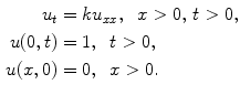 
$$\begin{aligned} u_t&=ku_{xx},\;\;x>0,\,t>0, \\ u(0,t)&=1,\;\;t>0, \\ u(x,0)&=0,\;\;x>0.\end{aligned}$$
