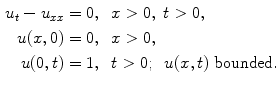 
$$\begin{aligned} u_t-u_{xx}&=0,\;\;x>0,\;t>0, \\ u(x,0)&=0,\;\;x>0, \\ u(0,t)&=1,\;\;t>0; \;\;u(x,t)\;\hbox{bounded}.\end{aligned}$$
