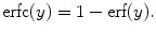 
$$\hbox{erfc}(y) = 1 - \hbox{erf}(y).$$
