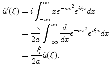 
$$\begin{aligned} \hat u'(\xi)&=i \int_{-\infty}^{\infty}xe^{-ax^2}e^{i \xi x}dx \\ &= \frac{-i}{2a} \int_{-\infty}^{\infty}\frac{d}{dx}e^{-ax^2}e^{i \xi x}dx \\ &= \frac{-\xi}{2a}\hat u (\xi).\end{aligned}$$
