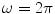 
$\omega=2\pi$
