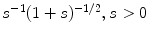 
$s^{{-}1}(1+s)^{{-}1/2}, s>0$
