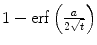 
$1-\mathrm{erf}\left( \frac{a}{2\sqrt{t}}\right)$
