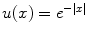 
$u(x)= e^{-\mid x \mid}$
