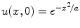 
$u(x,0)=e^{-x^2/a}$
