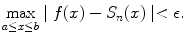 
$$\max_{a \leq x \leq b}\mid f(x)-S_n(x)\mid <\epsilon.$$
