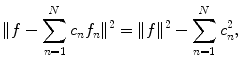 
$$\| f-\sum_{n=1}^N c_n f_n \|^2 =\|f \|^2 -\sum_{n=1}^N c_n^2,$$
