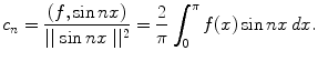 
$$c_n=\frac{(f,\sin nx)}{\mid \mid \sin nx \mid \mid^2} =\frac{2}{\pi}\int_0^{\pi} f(x) \sin nx \,dx.$$
