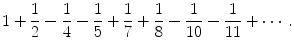 
$$1+\frac{1}{2}-\frac{1}{4}-\frac{1}{5}+\frac{1}{7}+\frac{1}{8}-\frac{1}{10}-\frac{1}{11}+\cdots.$$
