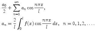 
$$\begin{aligned} &\frac{a_0}{2}+\sum_{n=1}^\infty a_n \cos \frac{n\pi x}{l}, \\ &a_n=\frac{2}{l}\int_0^l f(x) \cos \frac{n\pi x}{l}\, dx,\;\;n=0,1,2,\ldots.\end{aligned}$$
