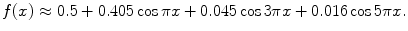 
$$f(x) \approx 0.5 +0.405 \cos \pi x+ 0.045 \cos 3\pi x+0.016 \cos 5\pi x.$$
