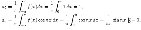 
$$\begin{aligned} a_0&=\frac{1}{\pi}\int_{-\pi} ^\pi f(x)dx=\frac{1}{\pi}\int_0 ^\pi 1\,dx=1, \\ a_n&=\frac{1}{\pi}\int_{-\pi} ^\pi f(x)\cos nx\,dx=\frac{1}{\pi}\int_0 ^\pi \cos nx\,dx=\frac{1}{n\pi}\sin nx \mid_0^\pi=0,\end{aligned}$$
