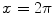 
$x=2 \pi$
