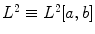 
$L^2 \equiv L^2[a,b]$
