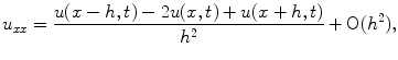 
$$u_{xx}=\frac{u(x-h,t)-2u(x,t)+u(x+h,t)}{h^2}+ \mathrm{O}(h^2),$$
