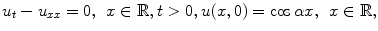 
$$u_t-u_{xx}=0,\;\, x \in \mathbb R,t>0, u(x,0)=\cos \alpha x,\;\, x \in \mathbb R,$$
